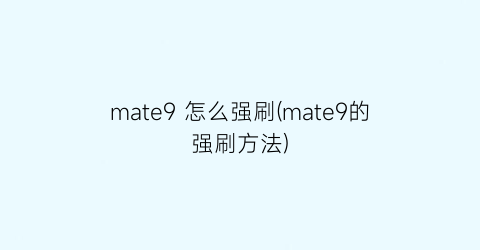 “mate9怎么强刷(mate9的强刷方法)